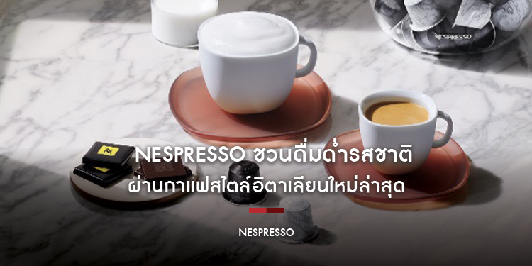 Nespresso ชวนดื่มด่ำรสชาติ-ประวัติศาสตร์ไร้กาลเวลา ผ่านกาแฟสไตล์อิตาเลียนใหม่ล่าสุด